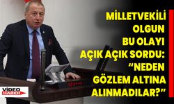 Milletvekili Olgun Bu Olayı Açık Açık Sordu: “Neden Gözlem Altına Alınmadılar?”