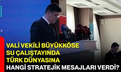 Vali Vekili Büyükköse, Su Çalıştayında Türk Dünyasına Hangi Stratejik Mesajları Verdi?