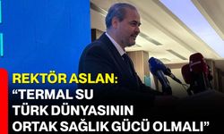 Rektör Aslan: “Termal Su, Türk Dünyasının Ortak Sağlık Gücü Olmalı”