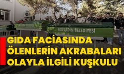 Gıda faciasında ölenlerin akrabaları olayla ilgili kuşkulu
