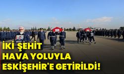 İki şehit hava yoluyla Eskişehir'e getirildi!