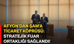 Afyon’dan Şam’a ticaret köprüsü: Stratejik fuar ortaklığı sağlandı!