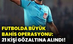 Futbolda büyük bahis operasyonu: 21 kişi gözaltına alındı!