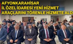 Afyonkarahisar İl Özel İdaresi yeni hizmet araçlarını törenle hizmete aldı