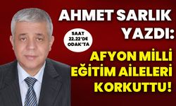 Ahmet Sarlık Yazdı: Afyon Milli Eğitim Aileleri Korkuttu!