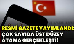 Resmi Gazete yayımlandı: Çok sayıda üst düzey atama gerçekleşti!