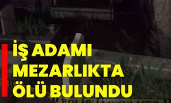 İş adamı mezarlıkta ölü bulundu