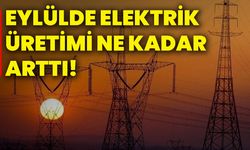 Eylülde elektrik üretimi ne kadar arttı!
