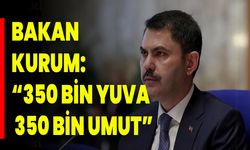 Bakan Kurum: “350 Bin Yuva, 350 Bin Umut”