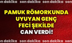 Pamuk römorkunda uyuyan genç feci şekilde can verdi!