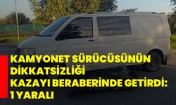 Kamyonet sürücüsünün dikkatsizliği kazayı beraberinde getirdi: 1 yaralı