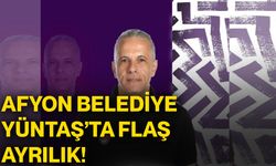 Afyon Belediye Yüntaş’ta flaş ayrılık!