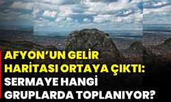 Afyonkarahisar’ın gelir haritası ortaya çıktı: Sermaye hangi gruplarda toplanıyor?