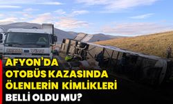 Afyon’da otobüs kazasında ölenlerin kimlikleri belli oldu mu?