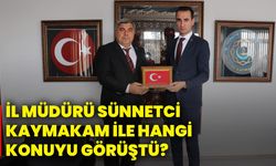 İl Müdürü Sünnetci, kaymakam ile hangi konuyu görüştü?