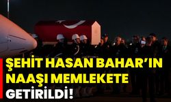 Şehit Hasan Bahar’ın naaşı memlekete getirildi!