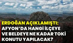 Erdoğan açıklamıştı: Afyon’da hangi ilçeye ve beldeye ne kadar TOKİ konutu yapılacak?