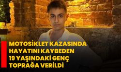 Motosiklet kazasında hayatını kaybeden 19 yaşındaki genç toprağa verildi
