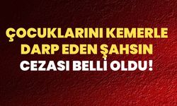 Çocuklarını Kemerle Darp Eden Şahsın Cezası Belli Oldu!