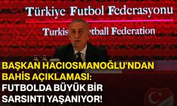 Başkan Hacıosmanoğlu'ndan bahis açıklaması: Futbolda büyük bir sarsıntı yaşanıyor!