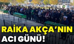 Raika Akça’nın acı günü!