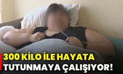 300 kilo ile hayata tutunmaya çalışıyor!