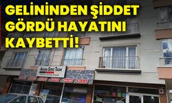 Gelininden şiddet gördü hayatını kaybetti!