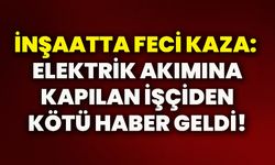 İnşaatta feci kaza: Elektrik akımına kapılan işçiden kötü haber geldi!
