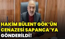 Hakim Bülent Gök’ün cenazesi Sapanca’ya gönderildi!