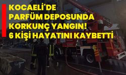 Kocaeli'de parfüm deposunda korkunç yangın! 6 kişi hayatını kaybetti