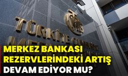 Merkez Bankası rezervlerinde artış devam ediyor mu?