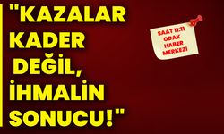 "Kazalar kader değil, ihmalin sonucu!"