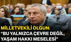 Milletvekili Olgun: “Bu yalnızca çevre değil, yaşam hakkı meselesi”