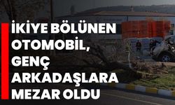 İkiye bölünen otomobil, genç arkadaşlara mezar oldu