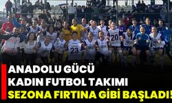 Anadolu Gücü Kadın Futbol Takımı Sezona Fırtına Gibi Başladı!