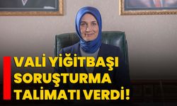 Vali Yiğitbaşı soruşturma talimatı verdi!