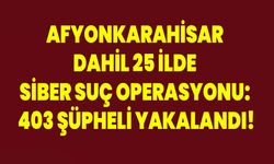 Afyonkarahisar Dahil 25 İlde Siber Suç Operasyonu: 403 Şüpheli Yakalandı!