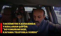 Taksimetre kavgasında yaralanan şoför: "Soyunurum dedi, kafama telefonla vurdu"