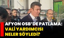 Afyon OSB’de Patlama! Vali Yardımcısı Ayrancı Neler Söyledi?