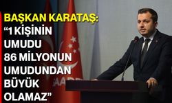 Başkan Karataş: “1 Kişinin Umudu, 86 Milyonun Umudundan Büyük Olamaz”