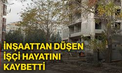 İnşaattan düşen işçi, hayatını kaybetti