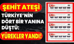 ŞEHİT ATEŞİ TÜRKİYE’NİN DÖRT BİR YANINA DÜŞTÜ: YÜREKLER YANDI!