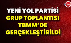 Yeni Yol Partisi Grup Toplantısı TBMM’de Gerçekleştirildi