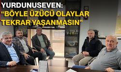 Yurdunuseven: “Böyle Üzücü Olaylar Tekrar Yaşanmasın”