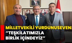 Milletvekili Yurdunuseven: “Teşkilatımızla Birlik İçindeyiz”