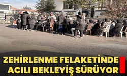 Zehirlenme felaketinde acılı bekleyiş sürüyor