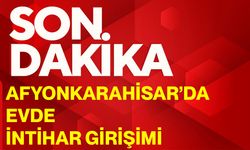 Afyonkarahisar’da evde intihar girişimi