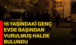 16 yaşındaki genç evde başından vurulmuş halde bulundu