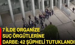 7 İlde Organize Suç Örgütlerine Darbe: 42 Şüpheli Tutuklandı