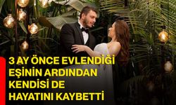 3 ay önce evlendiği eşinin ardından kendisi de hayatını kaybetti